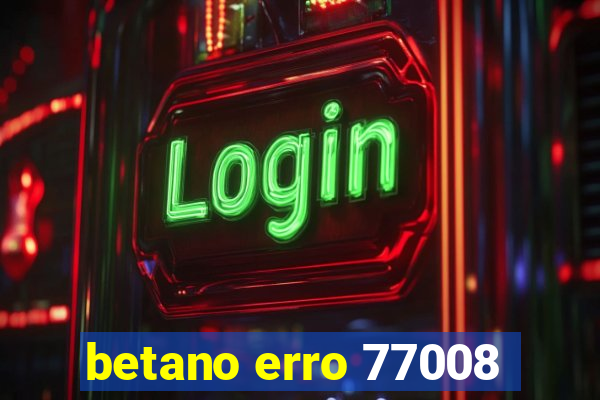 betano erro 77008